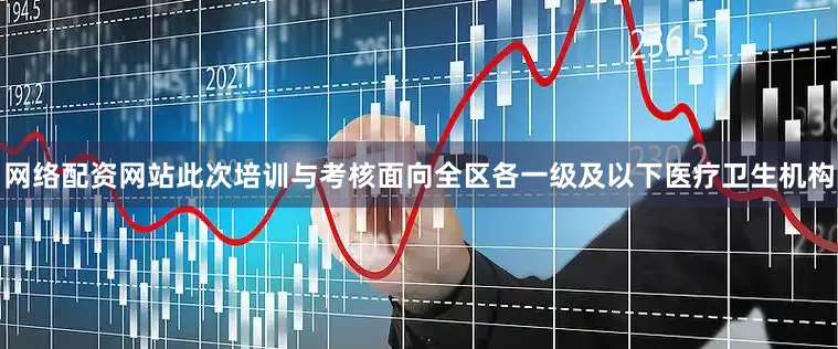 网络配资网站此次培训与考核面向全区各一级及以下医疗卫生机构