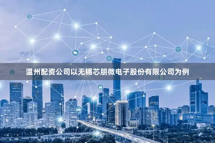 温州配资公司以无锡芯朋微电子股份有限公司为例