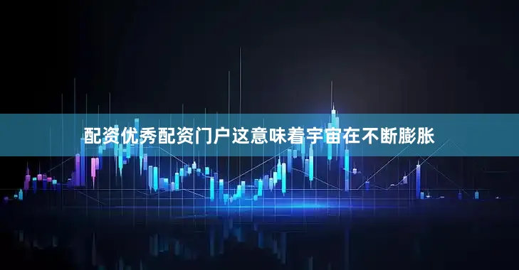 配资优秀配资门户这意味着宇宙在不断膨胀