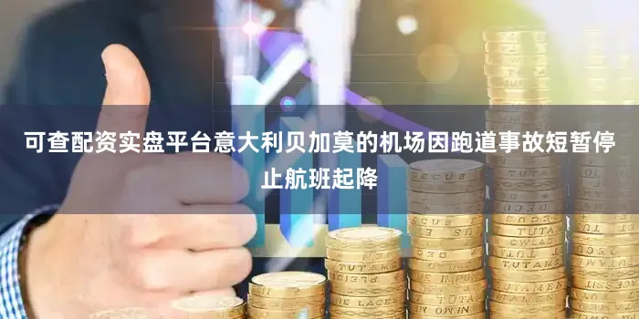 可查配资实盘平台意大利贝加莫的机场因跑道事故短暂停止航班起降