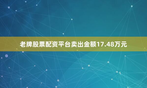 老牌股票配资平台卖出金额17.48万元