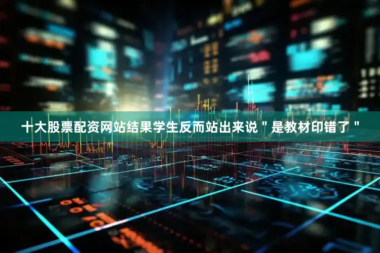 十大股票配资网站结果学生反而站出来说＂是教材印错了＂