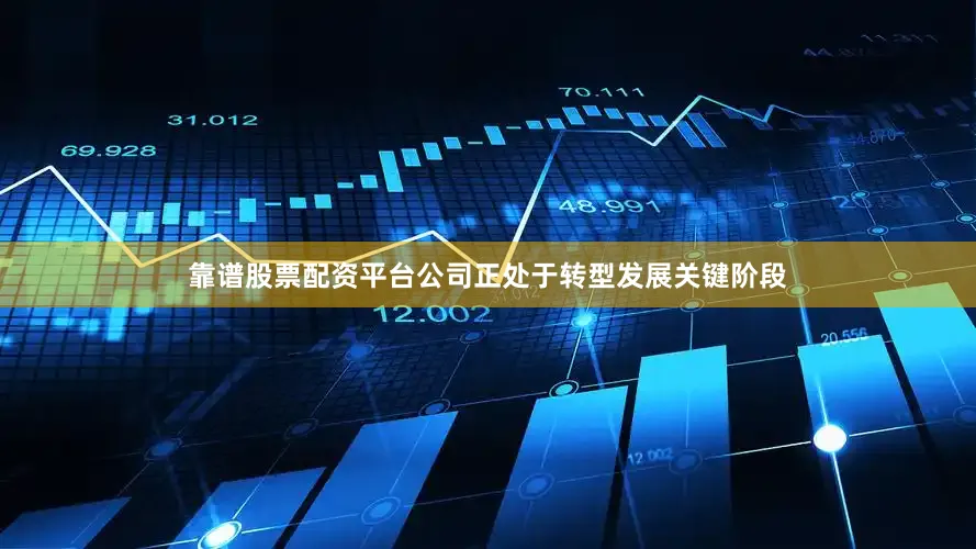 靠谱股票配资平台公司正处于转型发展关键阶段