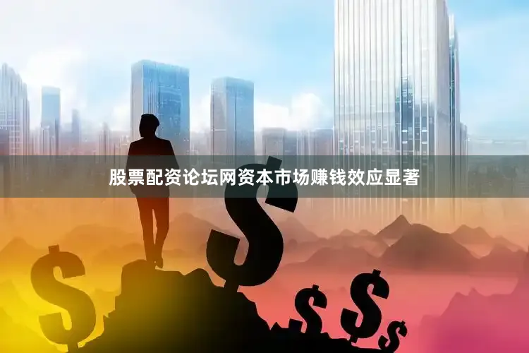 股票配资论坛网资本市场赚钱效应显著