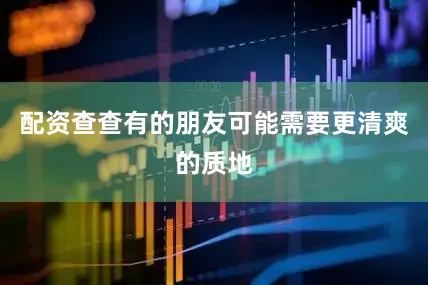 配资查查有的朋友可能需要更清爽的质地
