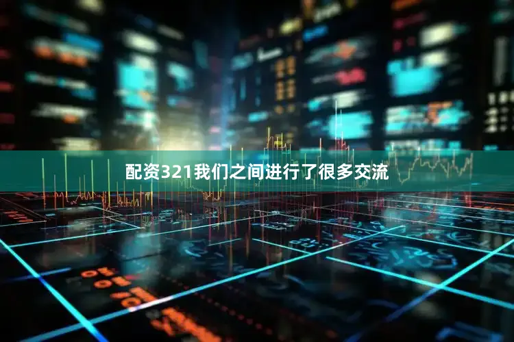 配资321我们之间进行了很多交流