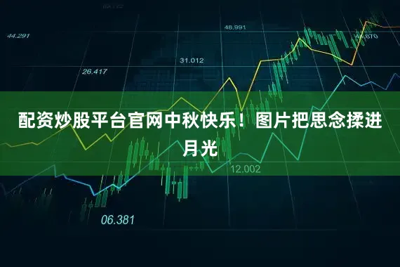 配资炒股平台官网中秋快乐！图片把思念揉进月光